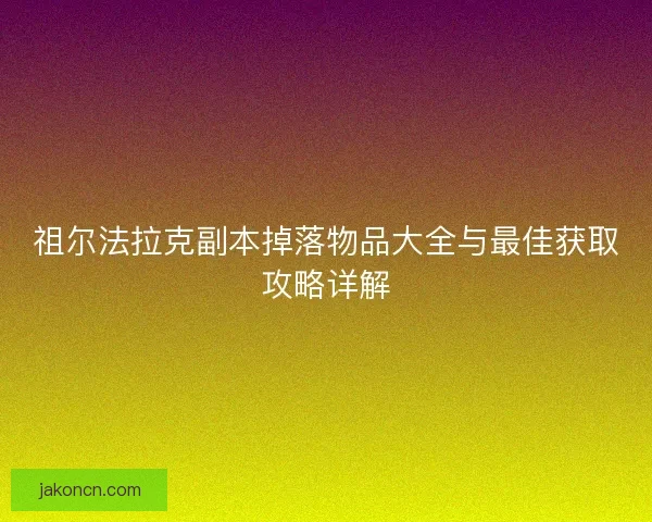 祖尔法拉克副本掉落物品大全与最佳获取攻略详解